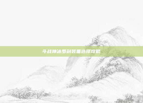 斗战神冰罗刹装备选择攻略