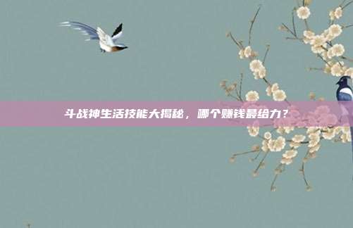 斗战神生活技能大揭秘,哪个赚钱最给力?