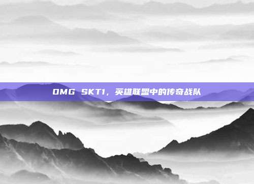OMG SKT1,英雄联盟中的传奇战队