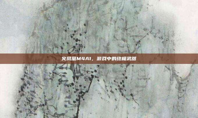 火凤凰M4A1,游戏中的终极武器