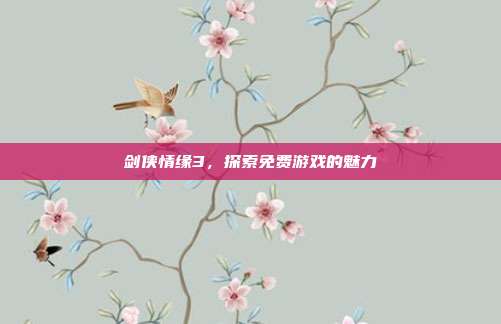 剑侠情缘3,探索免费游戏的魅力