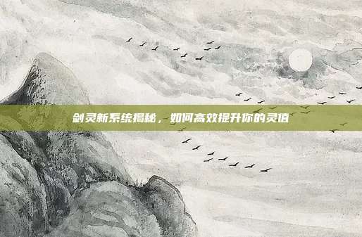 剑灵新系统揭秘，如何高效提升你的灵值