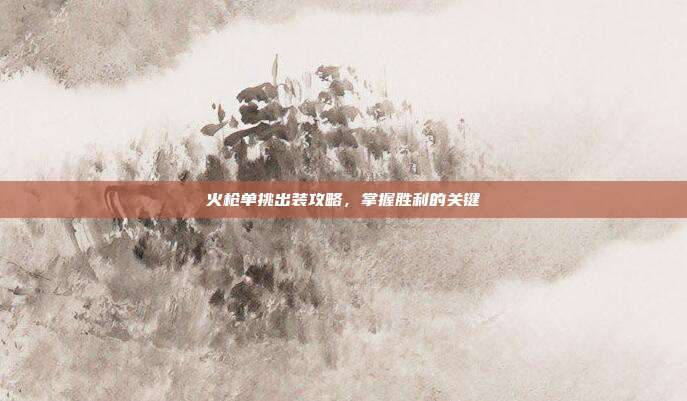 火枪单挑出装攻略，掌握胜利的关键