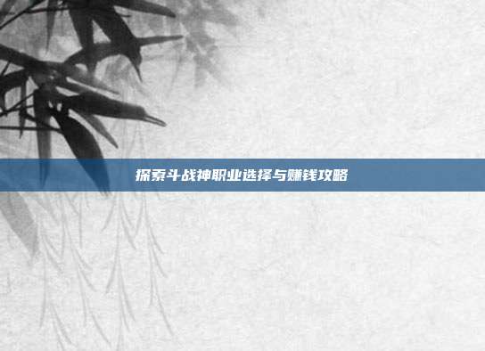 探索斗战神职业选择与赚钱攻略