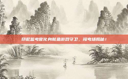 印尼监考官化身鱿鱼游戏守卫,闯考场揭秘!