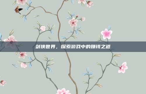 剑侠世界,探索游戏中的赚钱之道