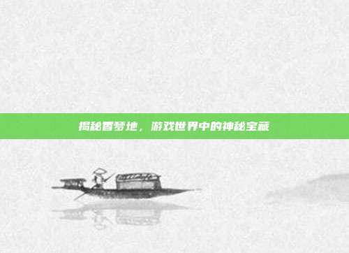 揭秘香梦地,游戏世界中的神秘宝藏