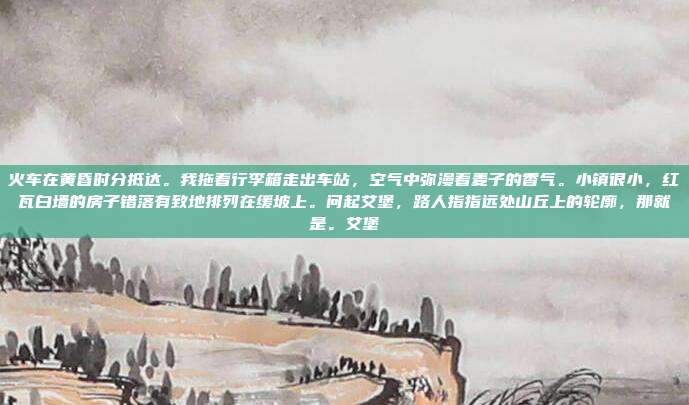 火车在黄昏时分抵达。我拖着行李箱走出车站，空气中弥漫着麦子的香气。小镇很小，红瓦白墙的房子错落有致地排列在缓坡上。问起艾堡，路人指指远处山丘上的轮廓，那就是。艾堡