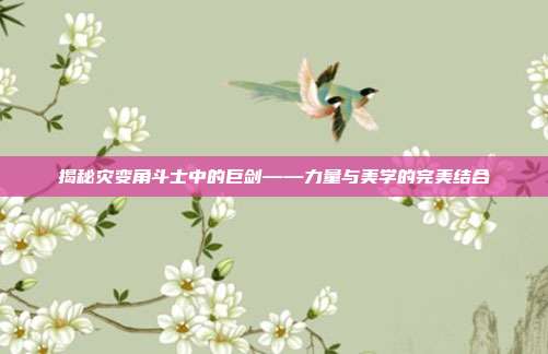 揭秘灾变角斗士中的巨剑——力量与美学的完美结合
