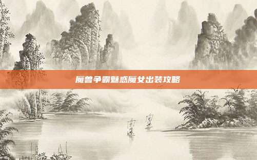 魔兽争霸魅惑魔女出装攻略