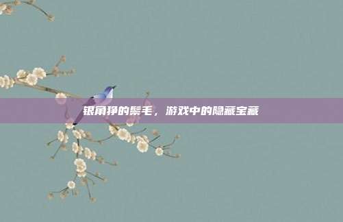 银角狰的鬃毛，游戏中的隐藏宝藏