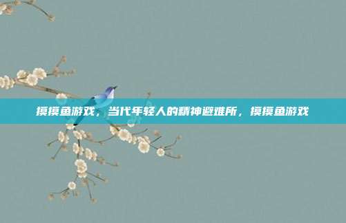 摸摸鱼游戏，当代年轻人的精神避难所，摸摸鱼游戏