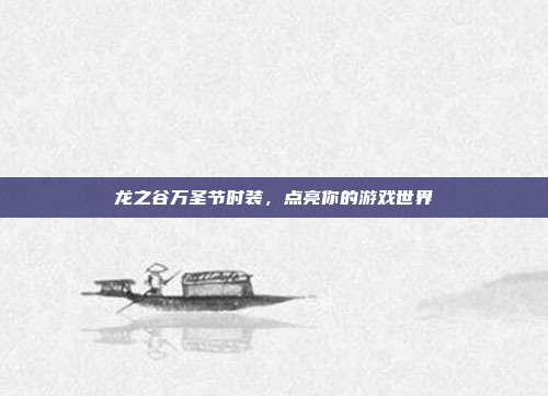 龙之谷万圣节时装，点亮你的游戏世界