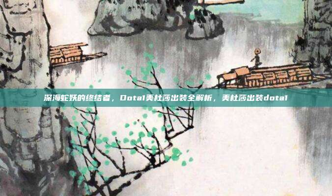 深海蛇妖的终结者，Dota1美杜莎出装全解析，美杜莎出装dota1