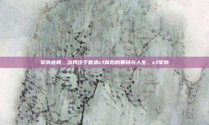 军饷迷局，当我终于看清cf背后的筹码与人生，cf军饷