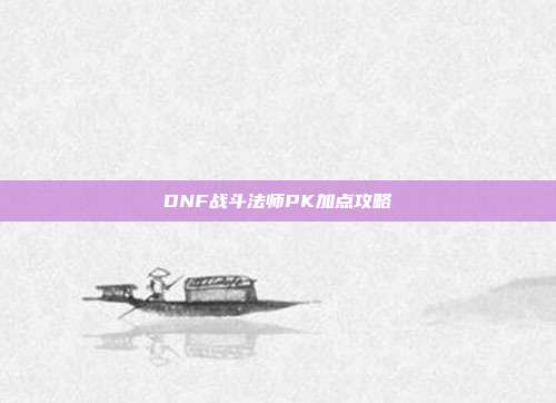 DNF战斗法师PK加点攻略