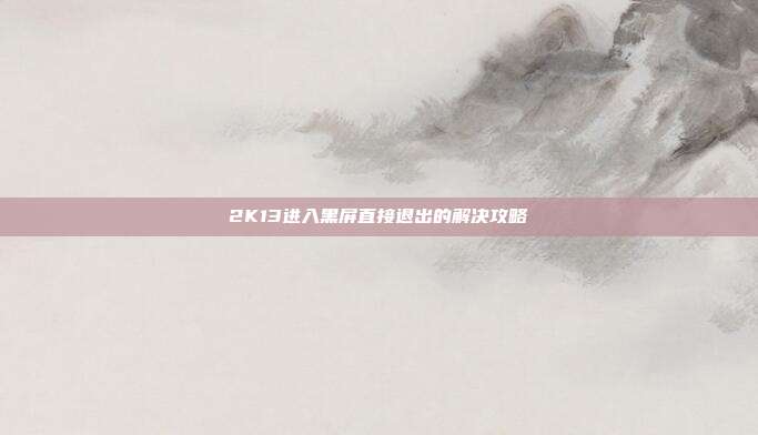 2K13进入黑屏直接退出的解决攻略