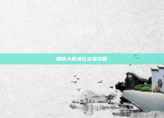 钢铁大使波比出装攻略