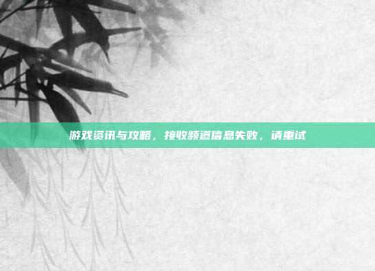 游戏资讯与攻略，接收频道信息失败，请重试