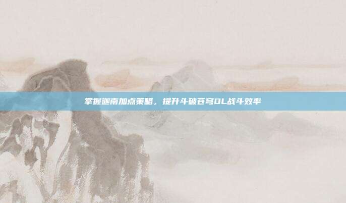 掌握迦南加点策略，提升斗破苍穹OL战斗效率