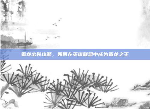 毒龙出装攻略,如何在英雄联盟中成为毒龙之王