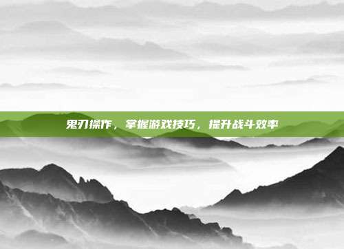 鬼刃操作,掌握游戏技巧,提升战斗效率