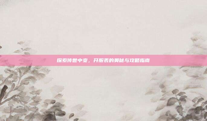 探索传世中变,开服表的奥秘与攻略指南