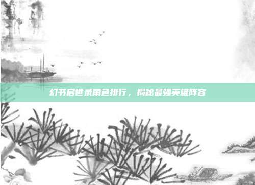 幻书启世录角色排行,揭秘最强英雄阵容