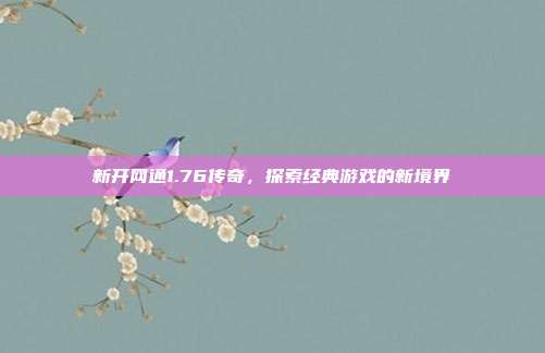 新开网通1.76传奇，探索经典游戏的新境界