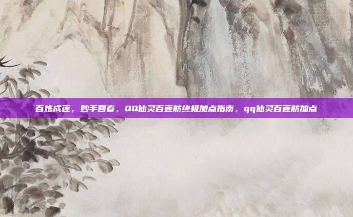 百炼成莲，妙手回春，QQ仙灵百莲舫终极加点指南，qq仙灵百莲舫加点