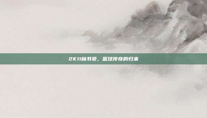 2K11林书豪,篮球传奇的归来