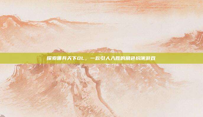 探索佣兵天下OL,一款引人入胜的角色扮演游戏