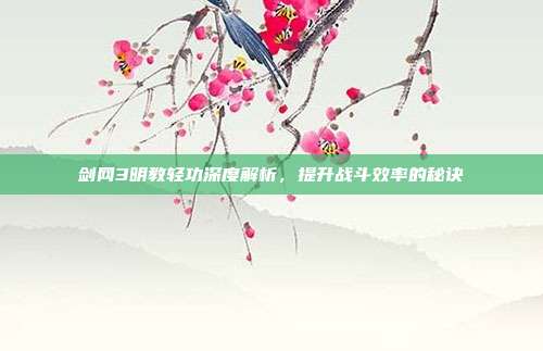 剑网3明教轻功深度解析,提升战斗效率的秘诀