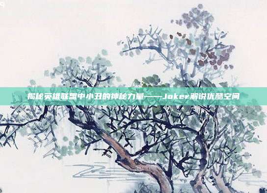 揭秘英雄联盟中小丑的神秘力量——Joker解说优酷空间