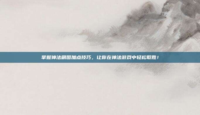 掌握神法刷图加点技巧，让你在神法游戏中轻松取胜！