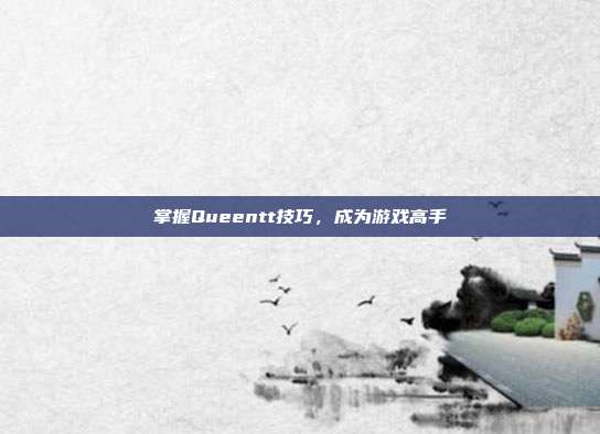 掌握Queentt技巧,成为游戏高手
