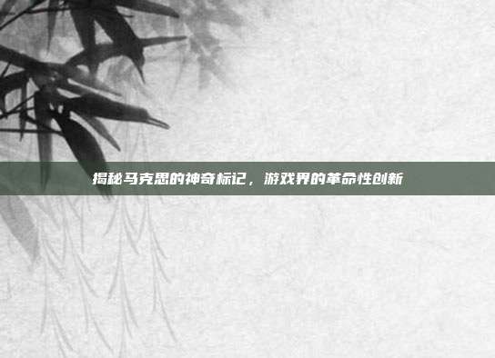 揭秘马克思的神奇标记,游戏界的革命性创新