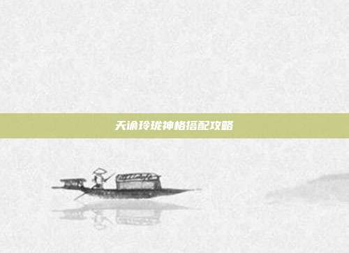 天谕玲珑神格搭配攻略