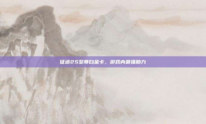 征途2S至尊白金卡,游戏内最强助力
