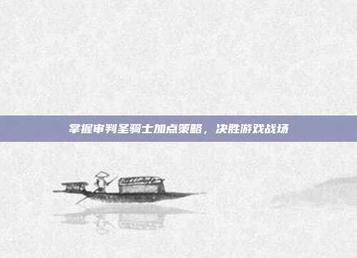 掌握审判圣骑士加点策略，决胜游戏战场