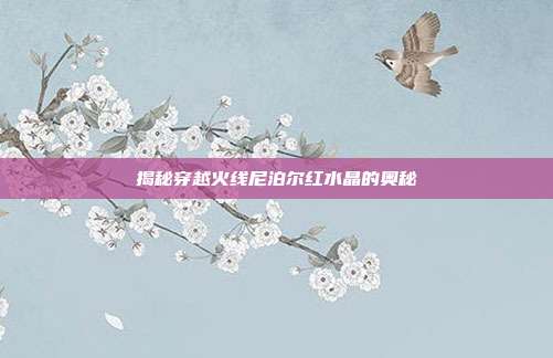 揭秘穿越火线尼泊尔红水晶的奥秘