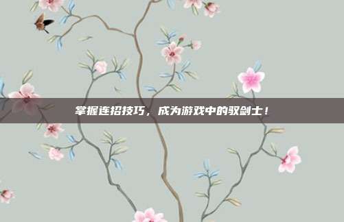 掌握连招技巧,成为游戏中的驭剑士!