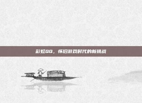 彩虹QQ,怀旧游戏时代的新挑战