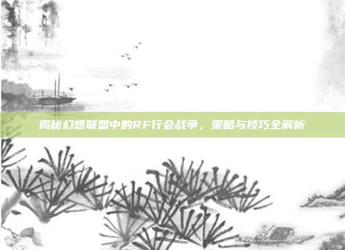 揭秘幻想联盟中的RF行会战争，策略与技巧全解析