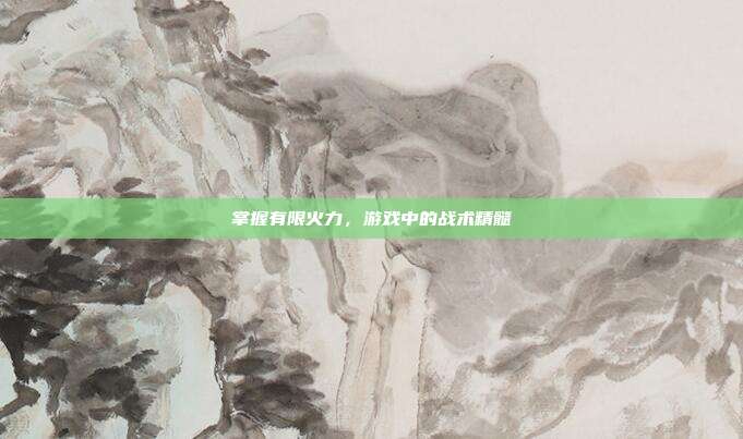 掌握有限火力,游戏中的战术精髓