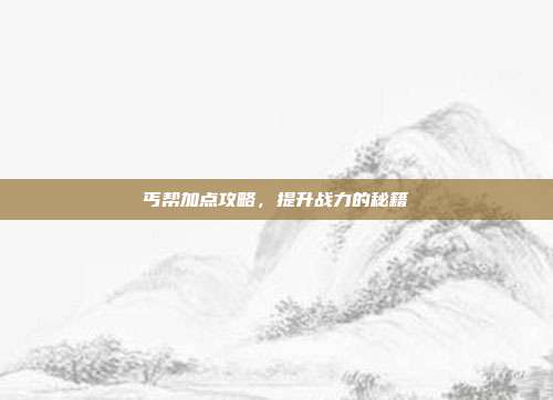 丐帮加点攻略,提升战力的秘籍