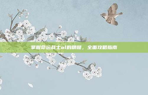 掌握命运战士ol的精髓，全面攻略指南