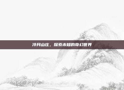 冷月山庄，探索未知的奇幻世界