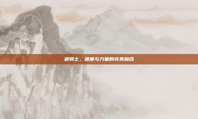 速骑士，速度与力量的完美融合