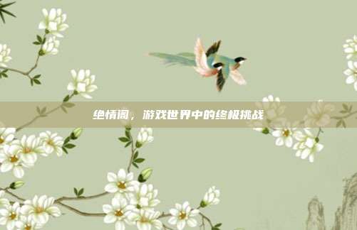 绝情阁,游戏世界中的终极挑战